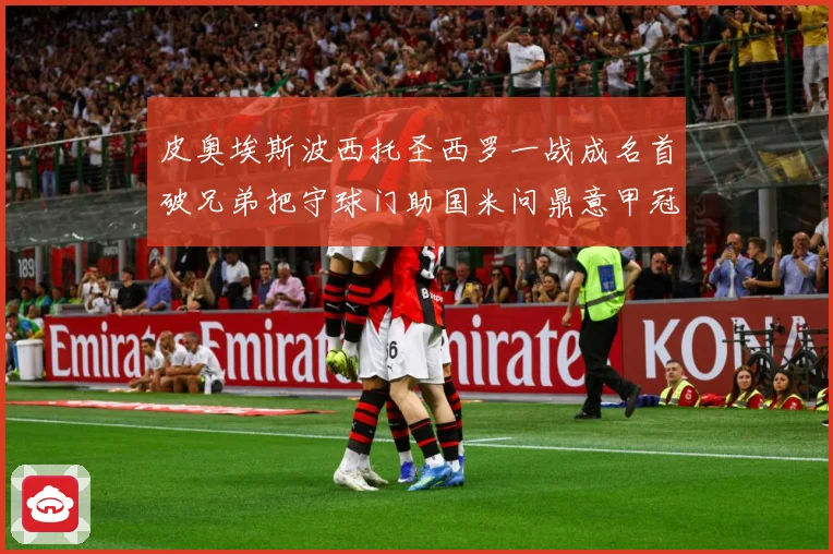 皮奥埃斯波西托圣西罗一战成名首破兄弟把守球门助国米问鼎意甲冠战术观察