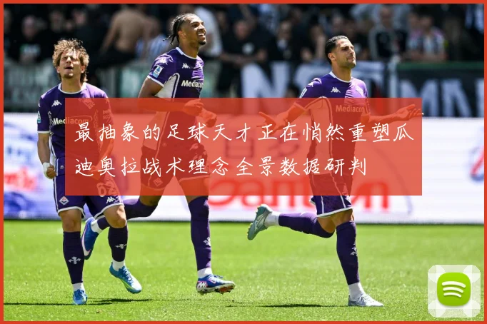 最抽象的足球天才正在悄然重塑瓜迪奥拉战术理念全景数据研判