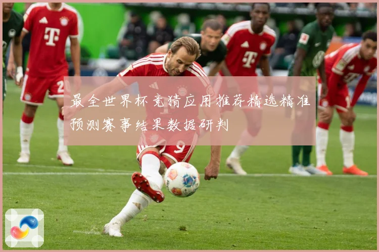 最全世界杯竞猜应用推荐精选精准预测赛事结果数据研判