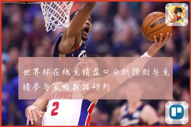 世界杯在线竞猜盘口分析预测与竞猜参与策略数据研判