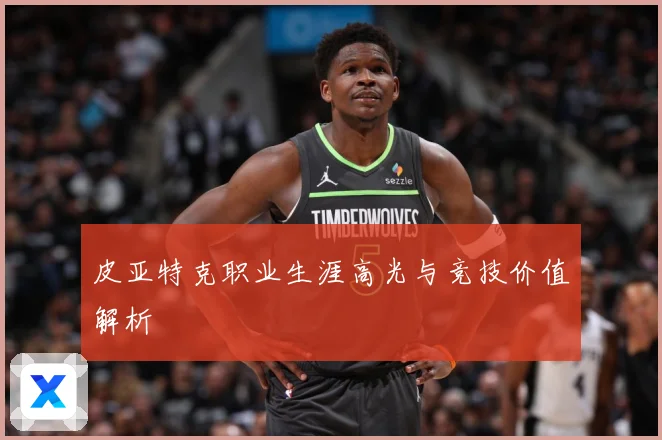 皮亚特克职业生涯高光与竞技价值解析