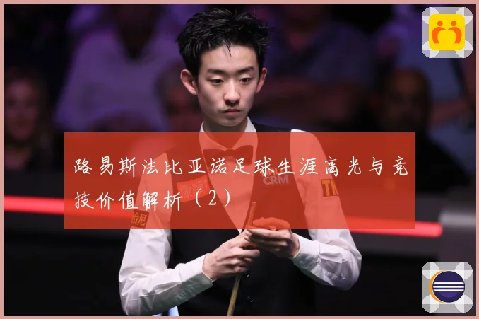路易斯法比亚诺足球生涯高光与竞技价值解析（2）