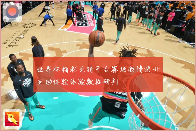 世界杯精彩竞猜平台赛场激情提升互动体验体验数据研判