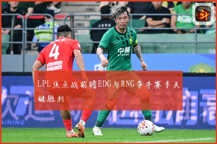 LPL焦点战前瞻EDG与RNG争夺赛季关键胜利