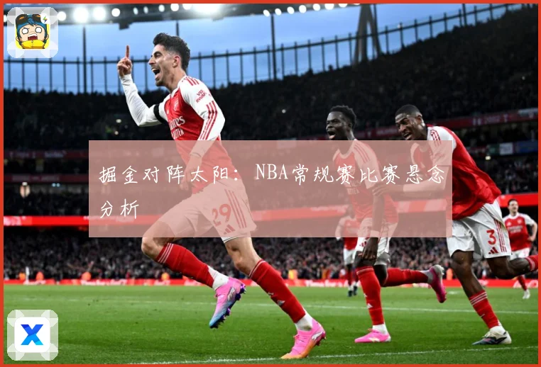 掘金对阵太阳：NBA常规赛比赛悬念分析