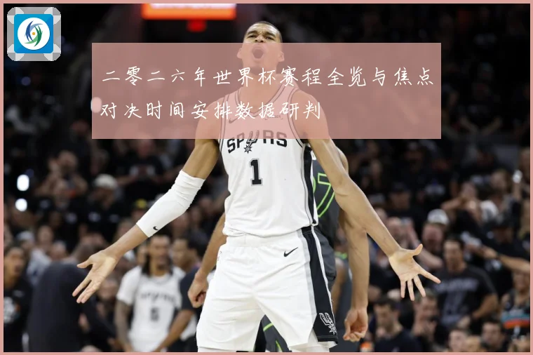 二零二六年世界杯赛程全览与焦点对决时间安排数据研判
