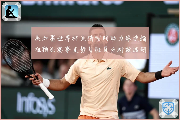 美加墨世界杯竞猜官网助力球迷精准预测赛事走势与胜负分析数据研判