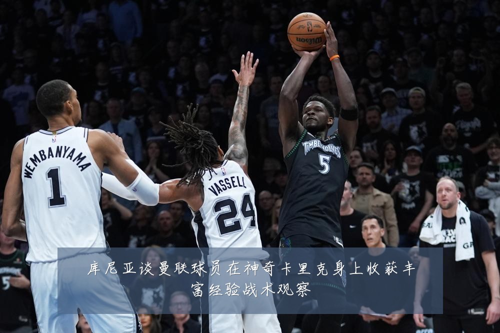 库尼亚谈曼联球员在神奇卡里克身上收获丰富经验战术观察