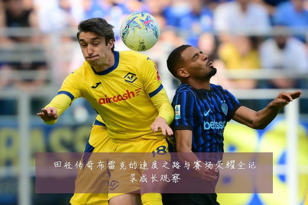 田径传奇布雷克的速度之路与赛场荣耀全记录成长观察